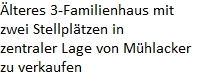lteres 3-Familienhaus mit









zwei Stellpltzen in 









zentraler Lage von Mhlacker









zu verkaufen